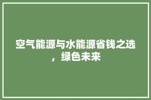 空气能源与水能源省钱之选，绿色未来 汽车维修