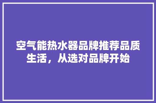 空气能热水器品牌推荐品质生活，从选对品牌开始