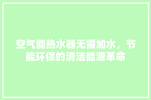 空气能热水器无需加水，节能环保的清洁能源革命 家电维修