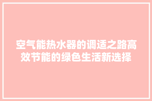 空气能热水器的调适之路高效节能的绿色生活新选择 家电维修