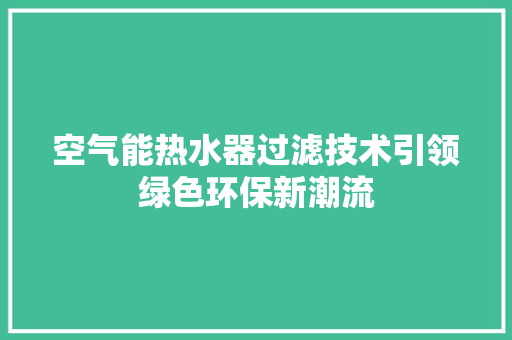 空气能热水器过滤技术引领绿色环保新潮流