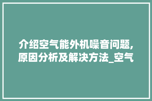 介绍空气能外机噪音问题,原因分析及解决方法_空气能外机噪音 介绍空气能外机噪音问题,原因分析及解决方法_空气能外机噪音 墙体维修