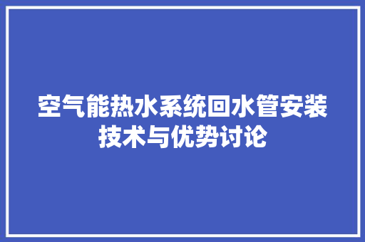 空气能热水系统回水管安装技术与优势讨论