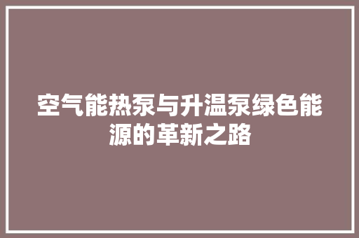 空气能热泵与升温泵绿色能源的革新之路 综合便民