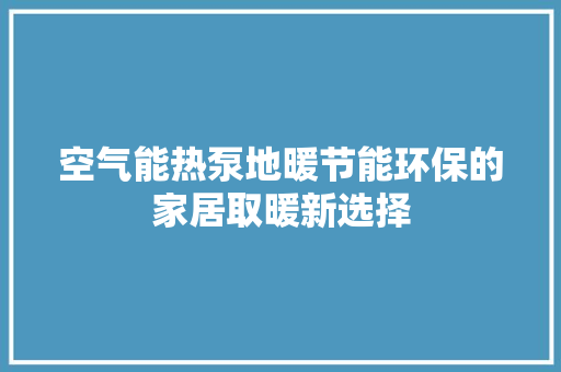 空气能热泵地暖节能环保的家居取暖新选择 汽车维修