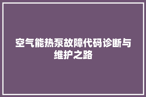 空气能热泵故障代码诊断与维护之路