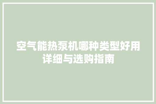 空气能热泵机哪种类型好用详细与选购指南