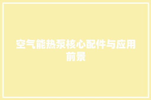 空气能热泵核心配件与应用前景