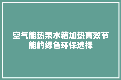 空气能热泵水箱加热高效节能的绿色环保选择