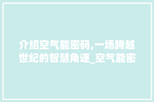 介绍空气能密码,一场跨越世纪的智慧角逐_空气能密码破解 介绍空气能密码,一场跨越世纪的智慧角逐_空气能密码破解 厨房维修