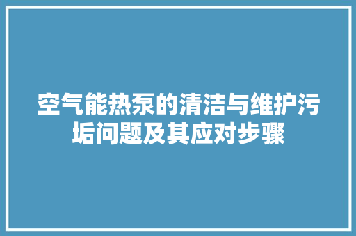 空气能热泵的清洁与维护污垢问题及其应对步骤