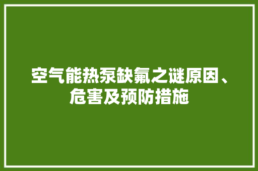 空气能热泵缺氟之谜原因、危害及预防措施
