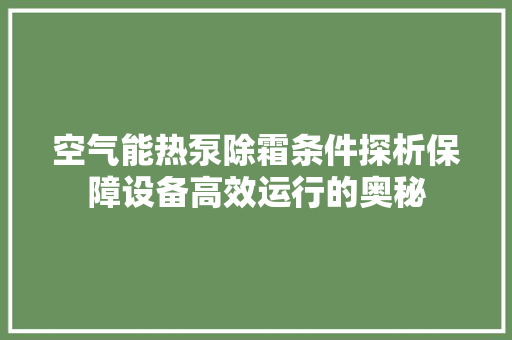空气能热泵除霜条件探析保障设备高效运行的奥秘