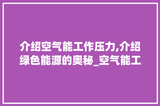 介绍空气能工作压力,介绍绿色能源的奥秘_空气能工作压力 介绍空气能工作压力,介绍绿色能源的奥秘_空气能工作压力 墙体维修