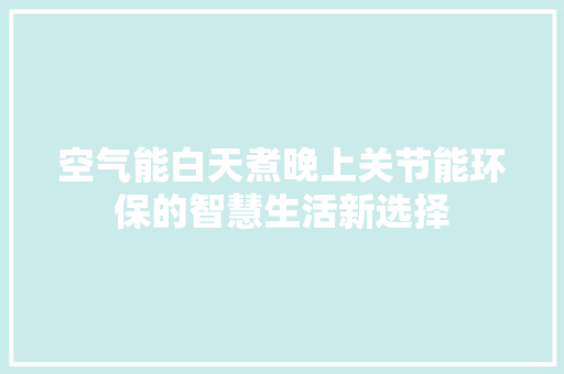 空气能白天煮晚上关节能环保的智慧生活新选择 墙体维修