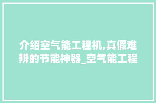 介绍空气能工程机,真假难辨的节能神器_空气能工程机真假 介绍空气能工程机,真假难辨的节能神器_空气能工程机真假 家电维修