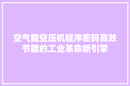 空气能空压机程序密码高效节能的工业革命新引擎
