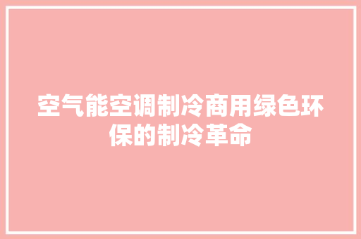 空气能空调制冷商用绿色环保的制冷革命