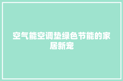空气能空调垫绿色节能的家居新宠