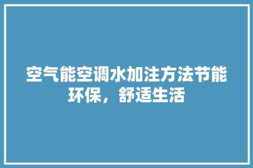 空气能空调水加注方法节能环保，舒适生活