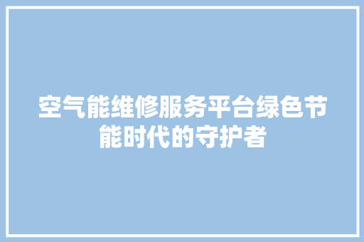 空气能维修服务平台绿色节能时代的守护者