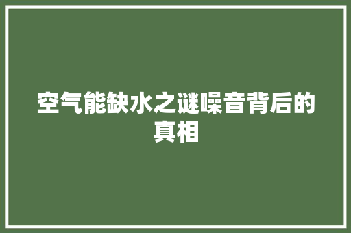 空气能缺水之谜噪音背后的真相