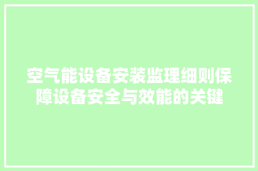 空气能设备安装监理细则保障设备安全与效能的关键