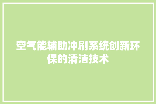 空气能辅助冲刷系统创新环保的清洁技术