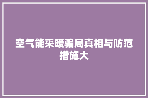 空气能采暖骗局真相与防范措施大 综合便民
