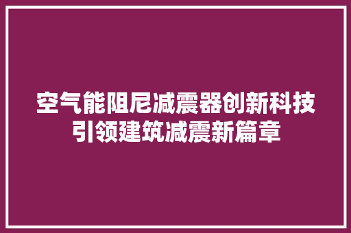 空气能阻尼减震器创新科技引领建筑减震新篇章 厨房维修