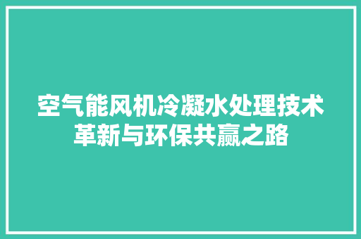 空气能风机冷凝水处理技术革新与环保共赢之路 厨房维修