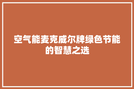 空气能麦克威尔牌绿色节能的智慧之选 厨房维修