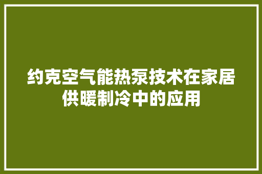 约克空气能热泵技术在家居供暖制冷中的应用 汽车维修