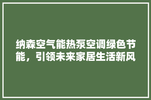 纳森空气能热泵空调绿色节能，引领未来家居生活新风尚