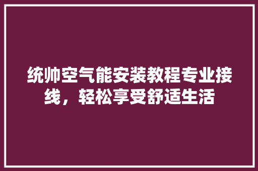 统帅空气能安装教程专业接线，轻松享受舒适生活