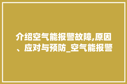 介绍空气能报警故障,原因、应对与预防_空气能报警故障原因 介绍空气能报警故障,原因、应对与预防_空气能报警故障原因 汽车维修