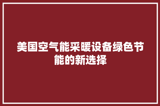 美国空气能采暖设备绿色节能的新选择