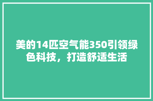 美的14匹空气能350引领绿色科技，打造舒适生活