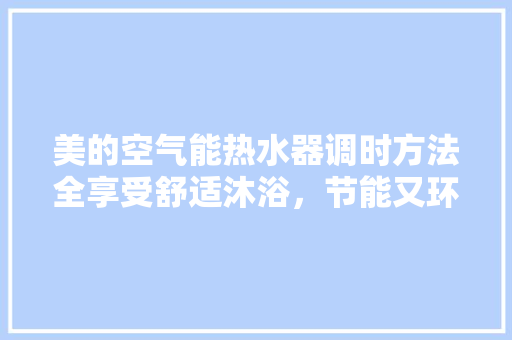 美的空气能热水器调时方法全享受舒适沐浴，节能又环保