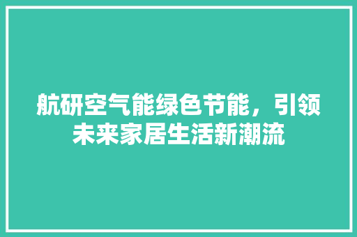 航研空气能绿色节能，引领未来家居生活新潮流 汽车维修