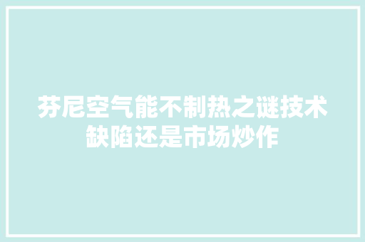 芬尼空气能不制热之谜技术缺陷还是市场炒作 汽车维修