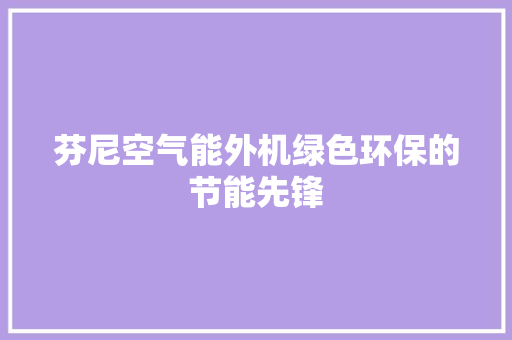 芬尼空气能外机绿色环保的节能先锋 汽车维修