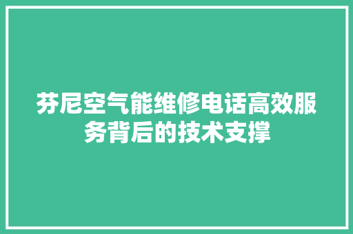 芬尼空气能维修电话高效服务背后的技术支撑