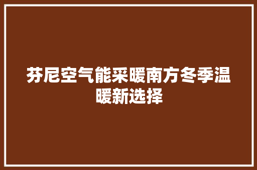 芬尼空气能采暖南方冬季温暖新选择