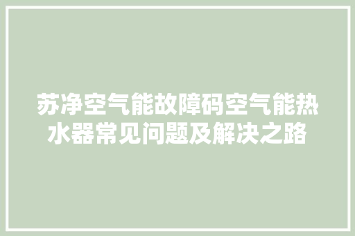 苏净空气能故障码空气能热水器常见问题及解决之路