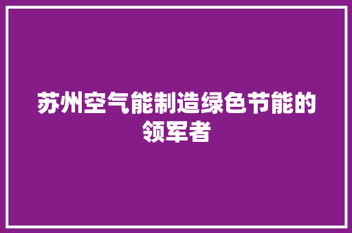 苏州空气能制造绿色节能的领军者