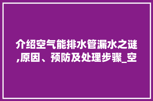 介绍空气能排水管漏水之谜,原因、预防及处理步骤_空气能排水管漏水 介绍空气能排水管漏水之谜,原因、预防及处理步骤_空气能排水管漏水 综合便民