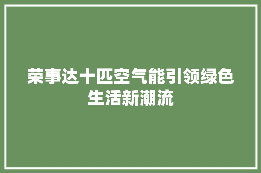 荣事达十匹空气能引领绿色生活新潮流