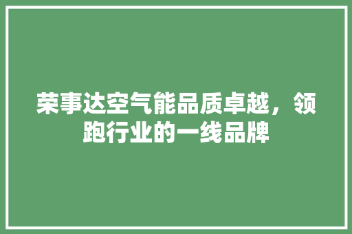 荣事达空气能品质卓越，领跑行业的一线品牌