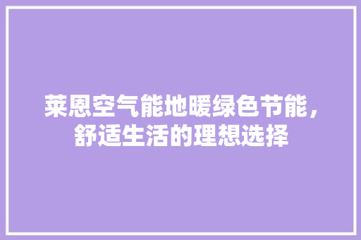 莱恩空气能地暖绿色节能，舒适生活的理想选择 墙体维修